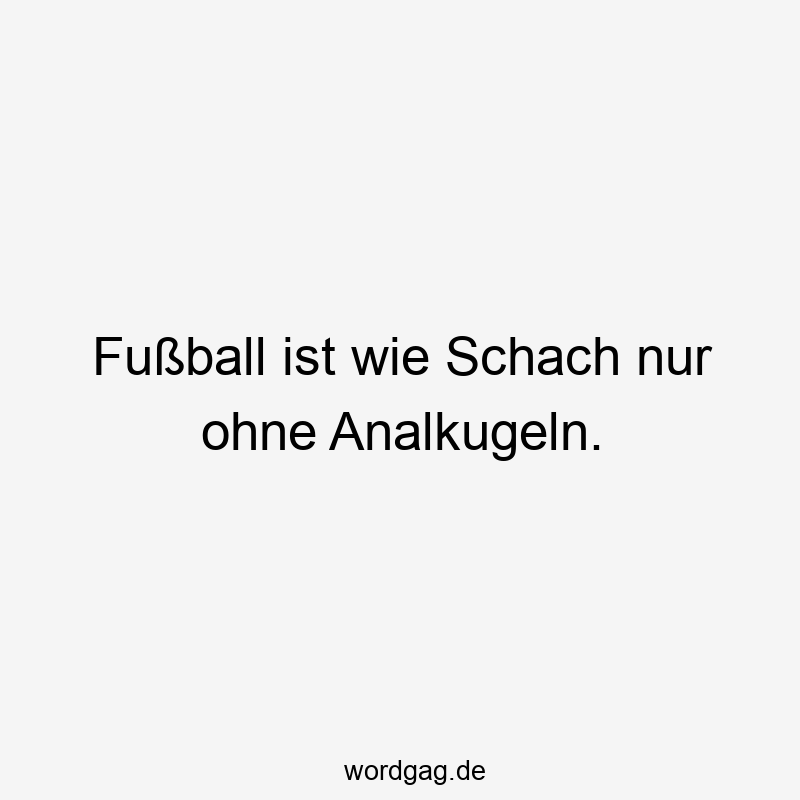 Fußball ist wie Schach nur ohne Analkugeln.