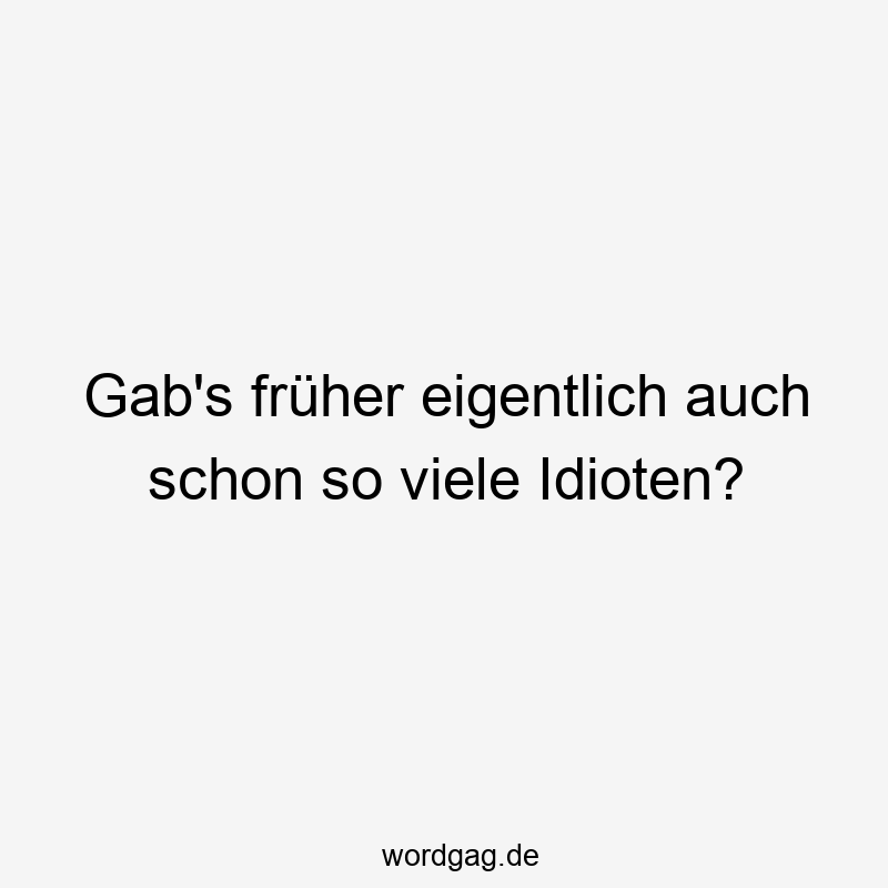 Gab’s früher eigentlich auch schon so viele Idioten?