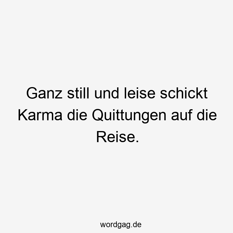 Ganz still und leise schickt Karma die Quittungen auf die Reise.