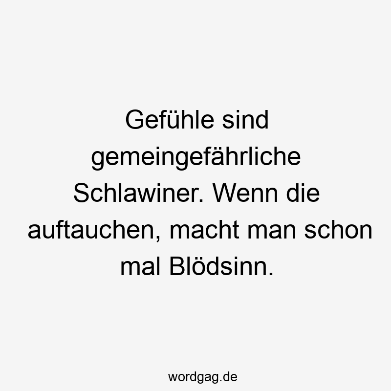 Gefühle sind gemeingefährliche Schlawiner. Wenn die auftauchen, macht man schon mal Blödsinn.