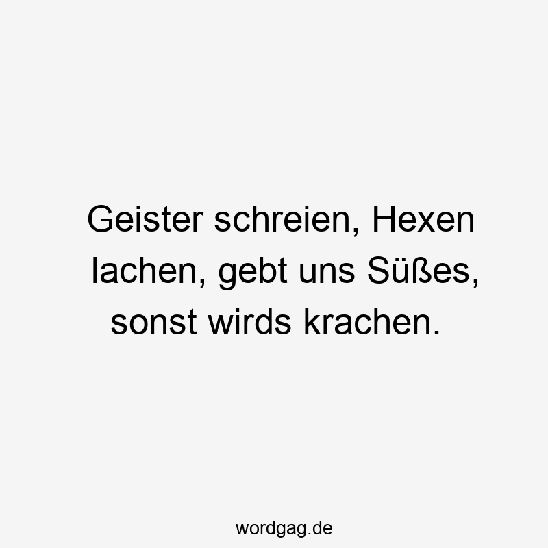 Geister schreien, Hexen lachen, gebt uns Süßes, sonst wirds krachen.