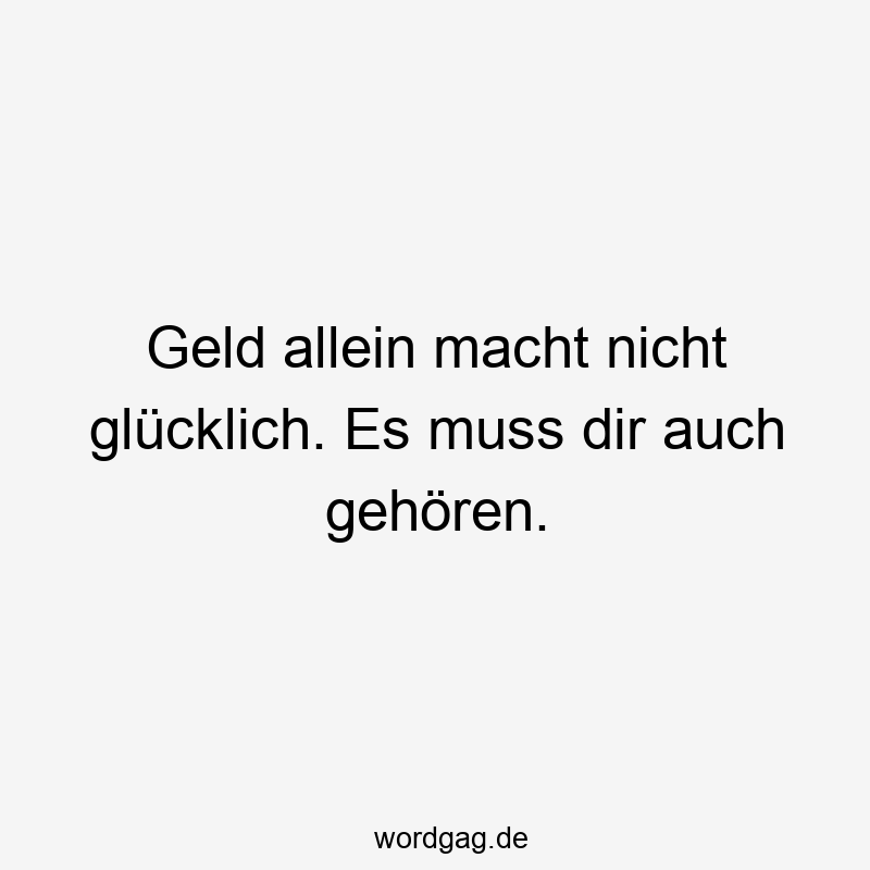 Geld allein macht nicht glücklich. Es muss dir auch gehören.