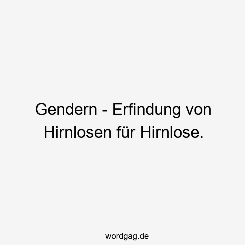 Gendern – Erfindung von Hirnlosen für Hirnlose.