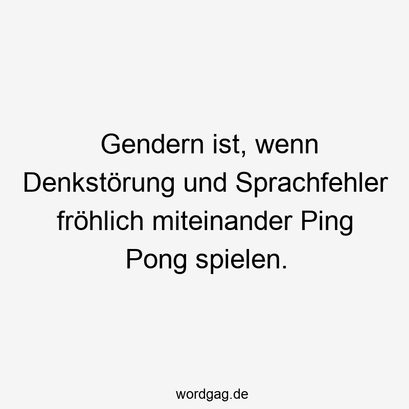 Gendern ist, wenn Denkstörung und Sprachfehler fröhlich miteinander Ping Pong spielen.