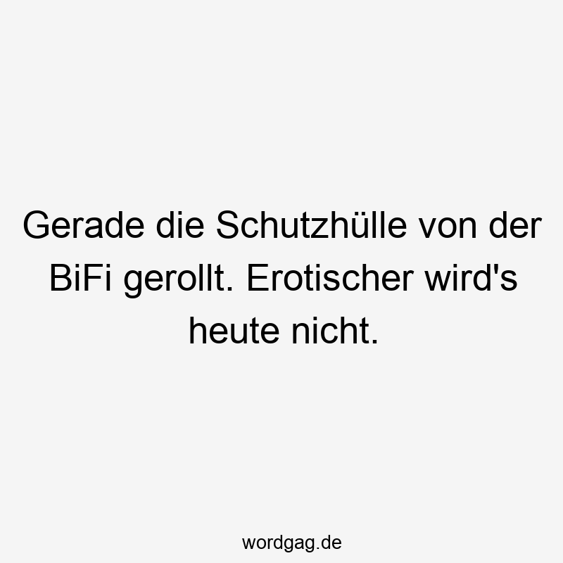 Gerade die Schutzhülle von der BiFi gerollt. Erotischer wird’s heute nicht.