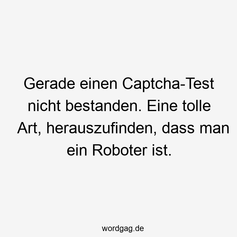 24 Lustige Tolle Sprüche - Gerade einen Captcha-Test nicht bestanden. Eine tolle Art, herauszufinden, dass man ein Roboter ist.