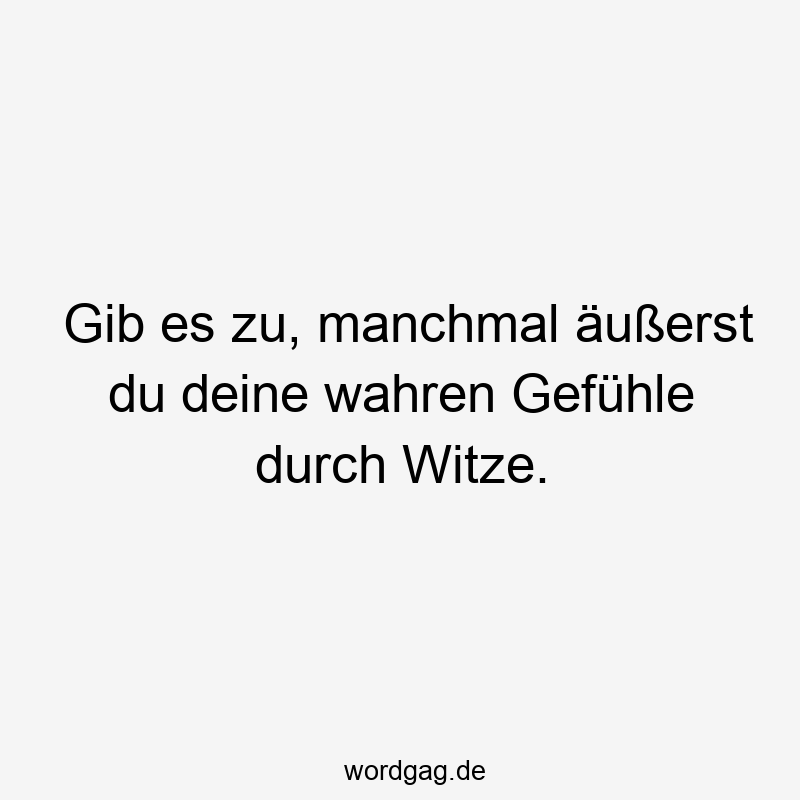 Gib es zu, manchmal äußerst du deine wahren Gefühle durch Witze.