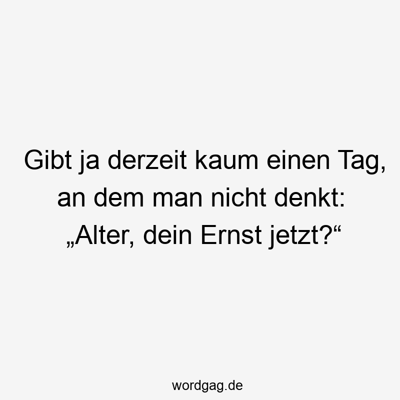 Gibt ja derzeit kaum einen Tag, an dem man nicht denkt: „Alter, dein Ernst jetzt?“