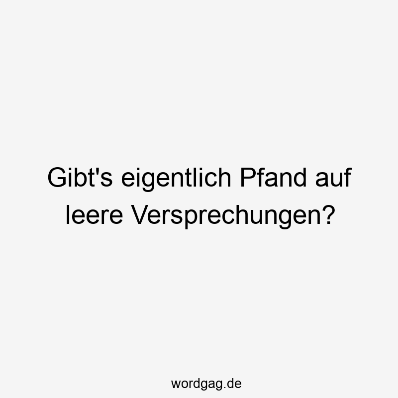 Gibt’s eigentlich Pfand auf leere Versprechungen?