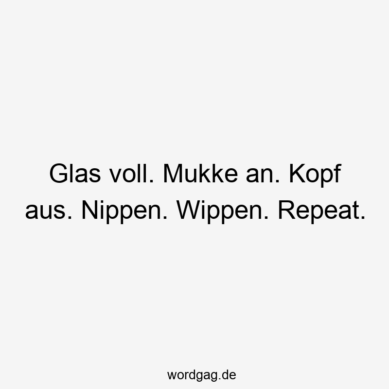 Glas voll. Mukke an. Kopf aus. Nippen. Wippen. Repeat.