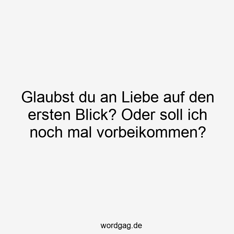 Glaubst du an Liebe auf den ersten Blick? Oder soll ich noch mal vorbeikommen?