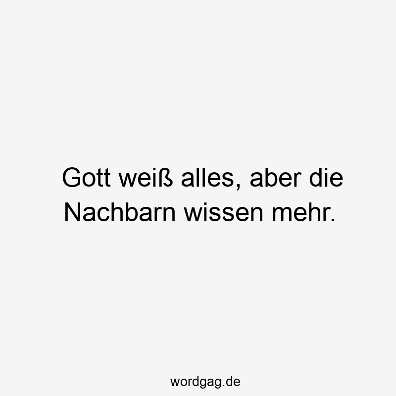 Gott weiß alles, aber die Nachbarn wissen mehr.