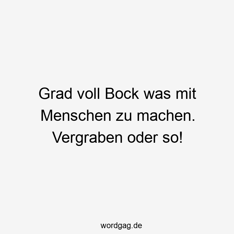 69 Lustige voll Sprüche - Grad voll Bock was mit Menschen zu machen. Vergraben oder so!