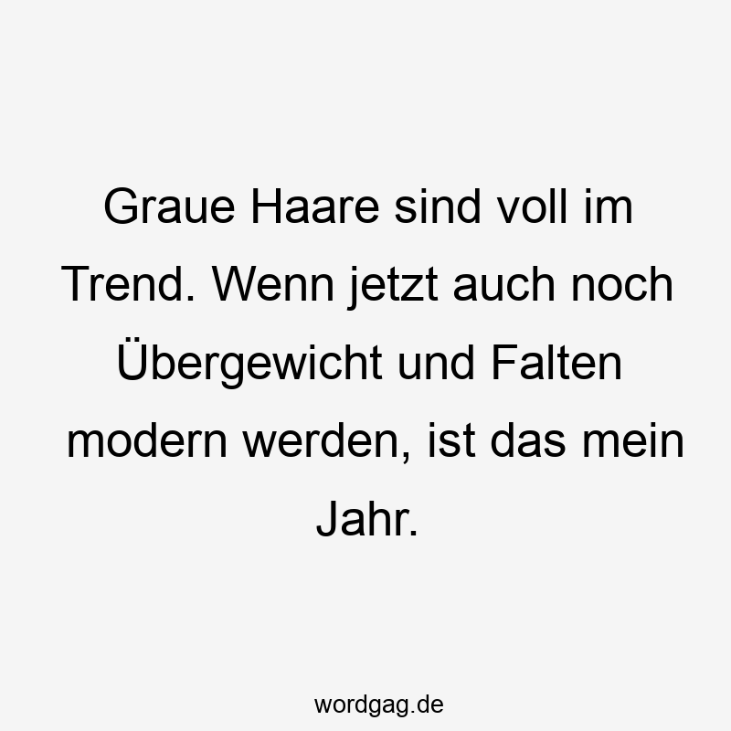 Graue Haare sind voll im Trend. Wenn jetzt auch noch Übergewicht und Falten modern werden, ist das mein Jahr.