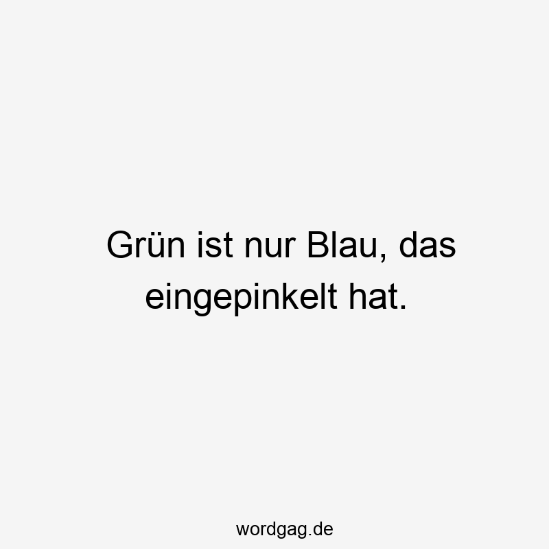 Grün ist nur Blau, das eingepinkelt hat.