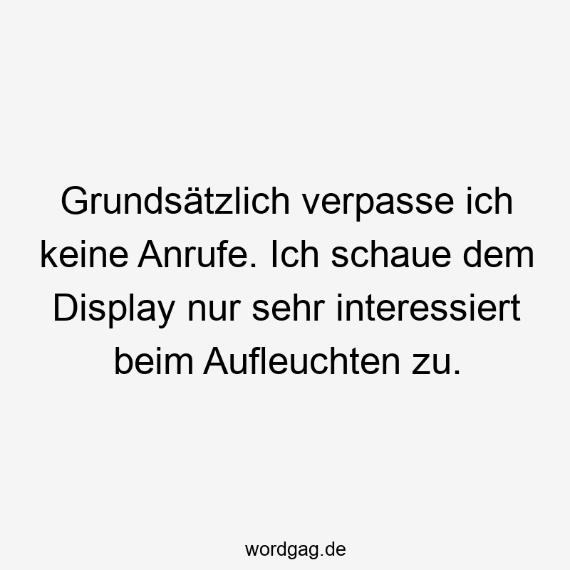 Grundsätzlich verpasse ich keine Anrufe. Ich schaue dem Display nur sehr interessiert beim Aufleuchten zu.