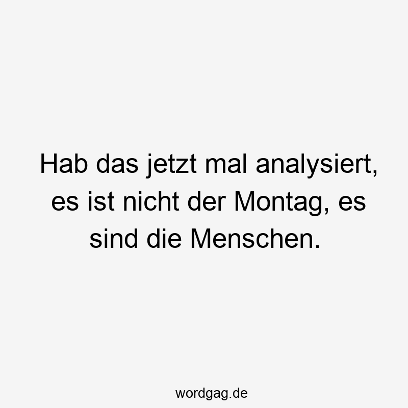 Hab das jetzt mal analysiert, es ist nicht der Montag, es sind die Menschen.