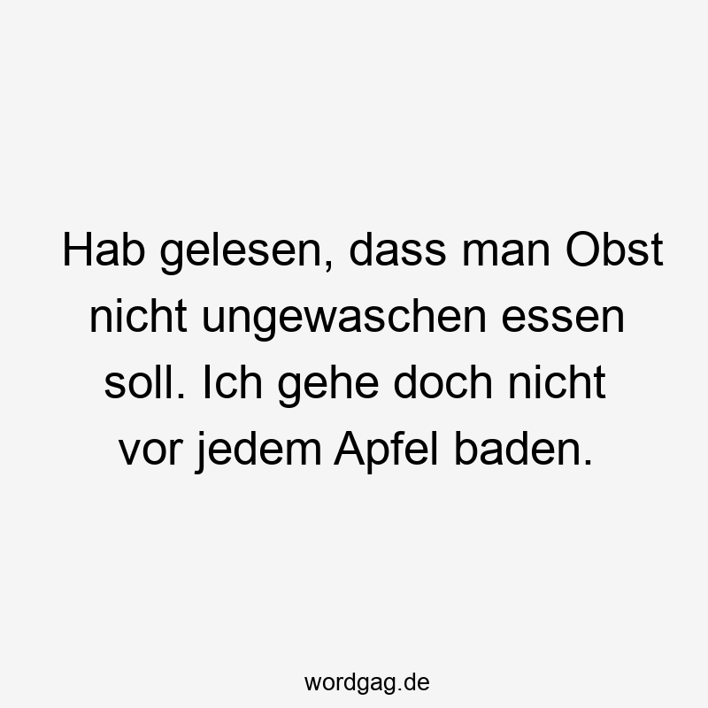 Lustige Sprüche: Obst - Hab gelesen, dass man Obst nicht ungewaschen essen soll. Ich gehe doch nicht vor jedem Apfel baden.