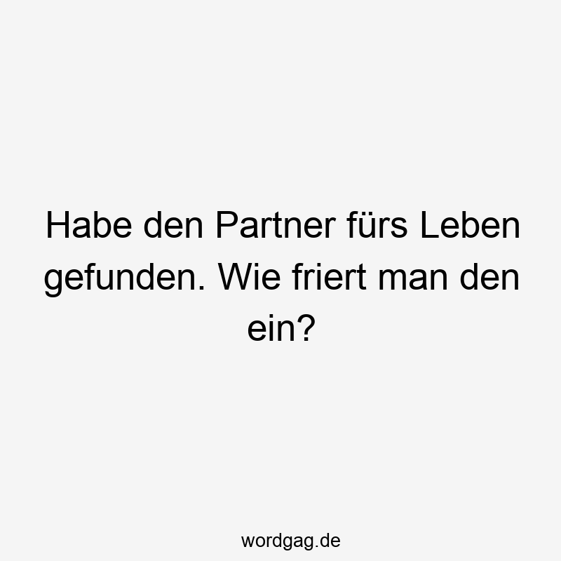Habe den Partner fürs Leben gefunden. Wie friert man den ein?