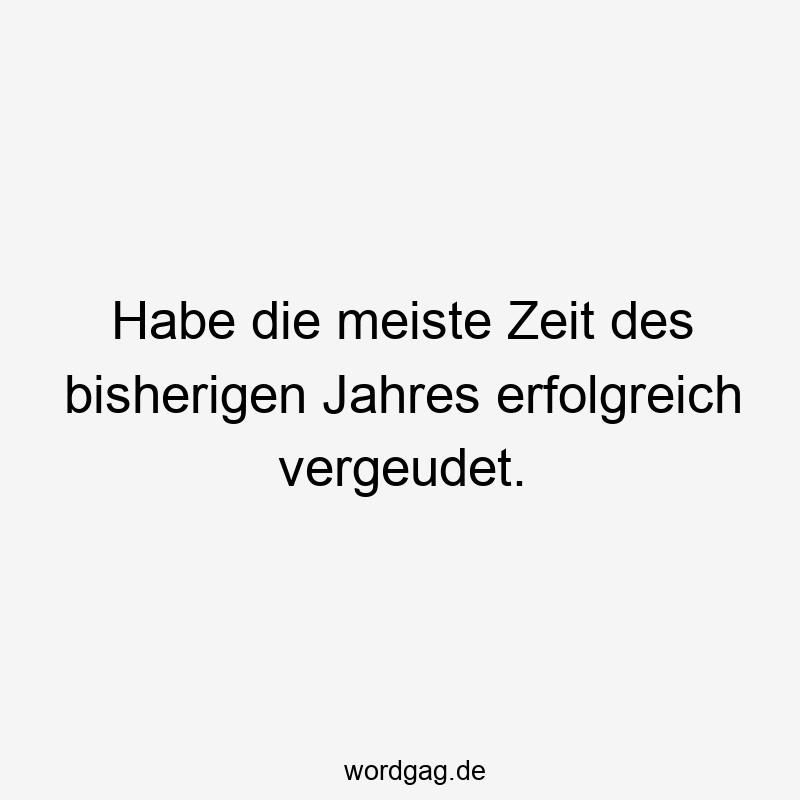 Habe die meiste Zeit des bisherigen Jahres erfolgreich vergeudet.