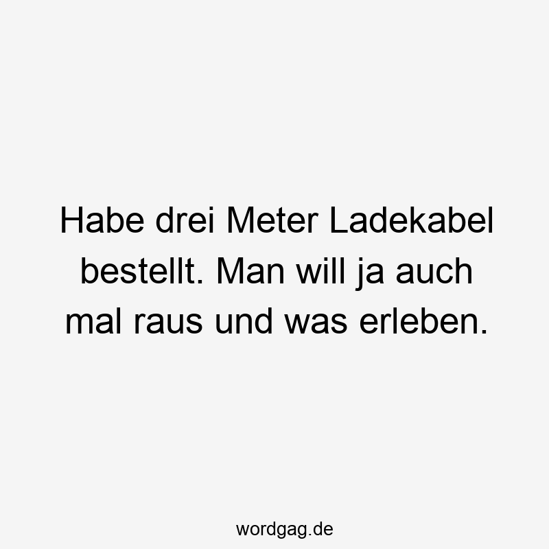 Habe drei Meter Ladekabel bestellt. Man will ja auch mal raus und was erleben.