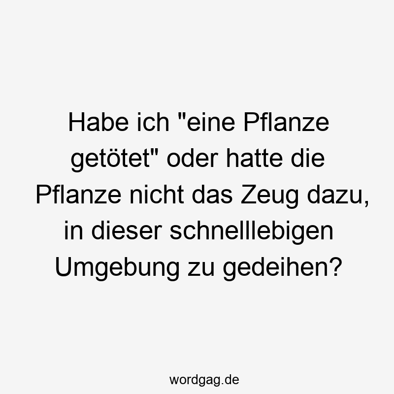 Habe ich „eine Pflanze getötet“ oder hatte die Pflanze nicht das Zeug dazu, in dieser schnelllebigen Umgebung zu gedeihen?