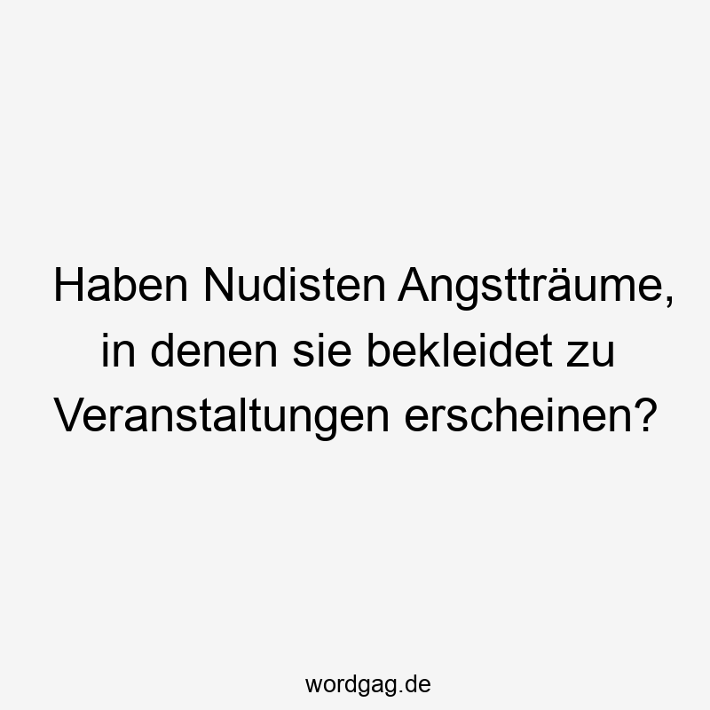 Haben Nudisten Angstträume, in denen sie bekleidet zu Veranstaltungen erscheinen?