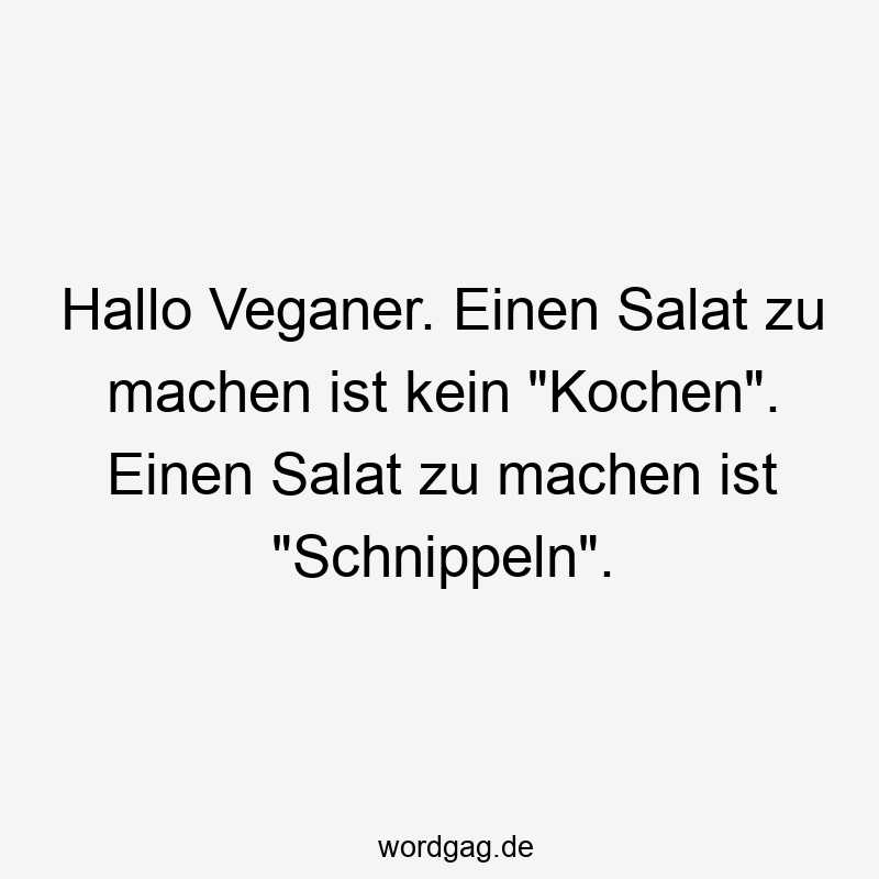 Hallo Veganer. Einen Salat zu machen ist kein "Kochen". Einen Salat zu machen ist "Schnippeln".