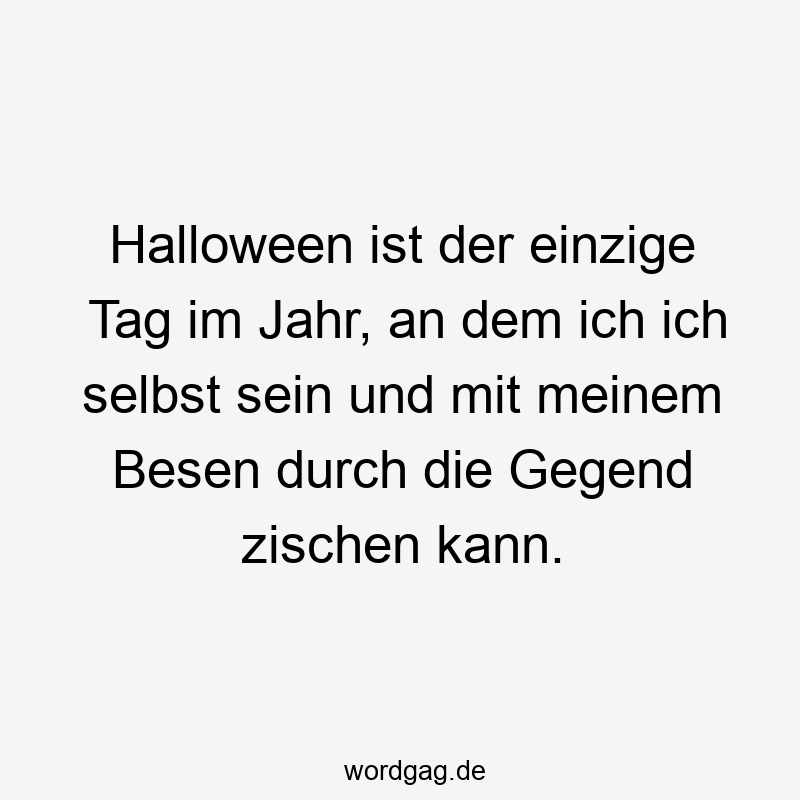 Lustige Sprüche: Halloween - Halloween ist der einzige Tag im Jahr, an dem ich ich selbst sein und mit meinem Besen durch die Gegend zischen kann.