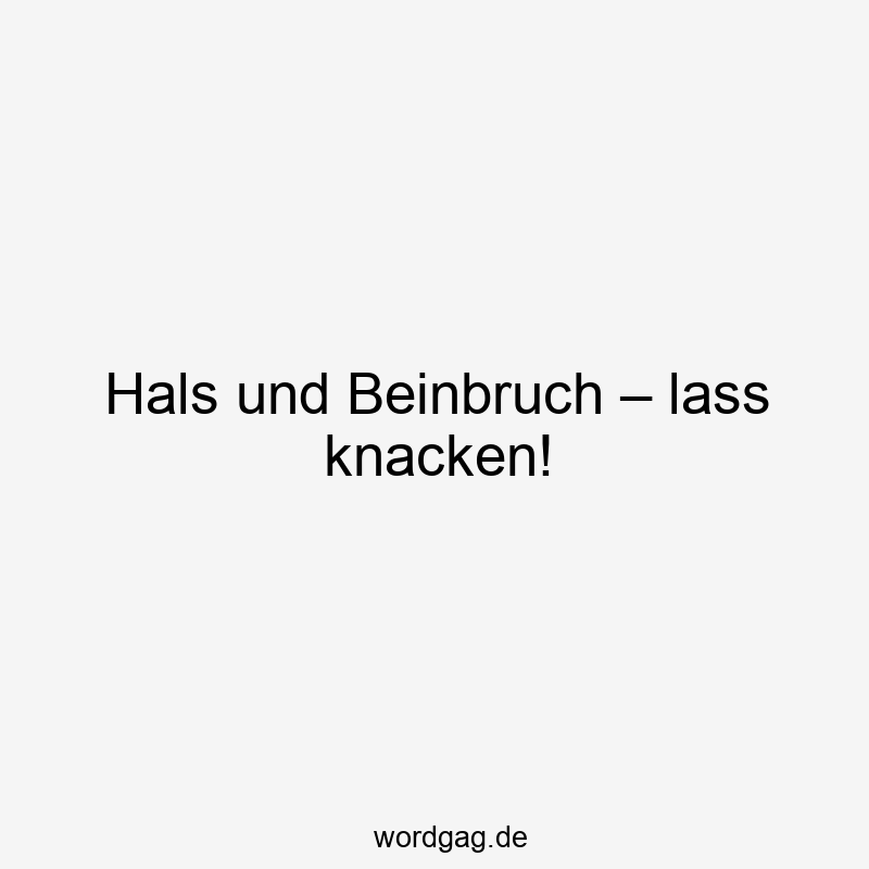 Hals und Beinbruch – lass knacken!