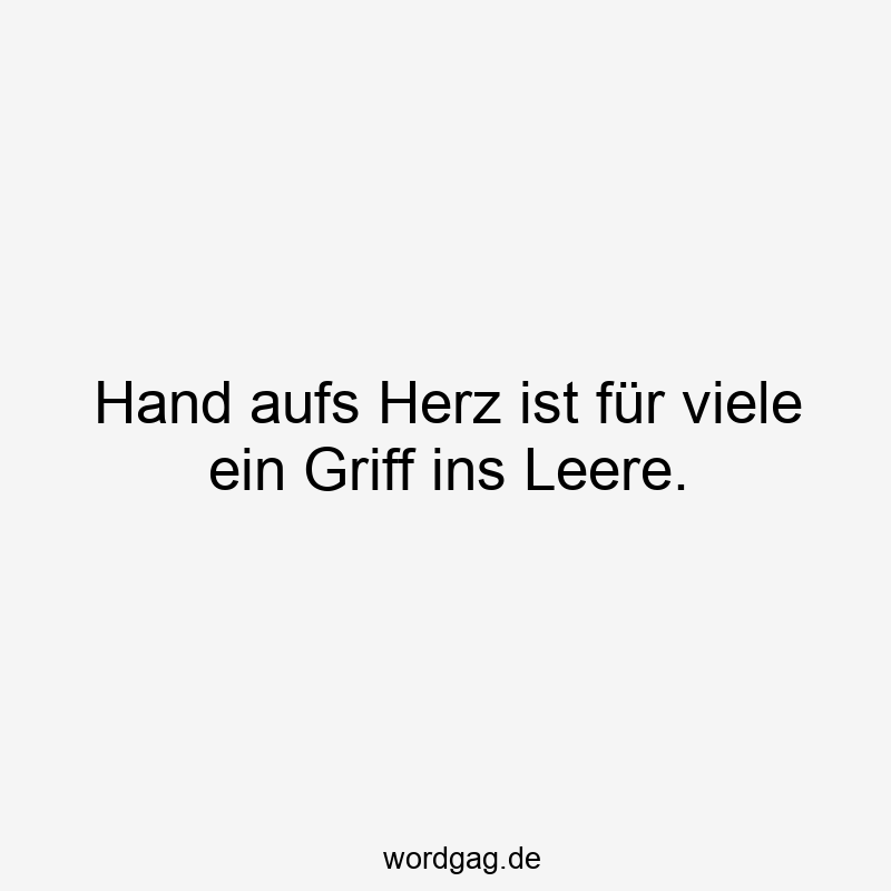 203 Lustige viele Sprüche - Hand aufs Herz ist für viele ein Griff ins Leere.