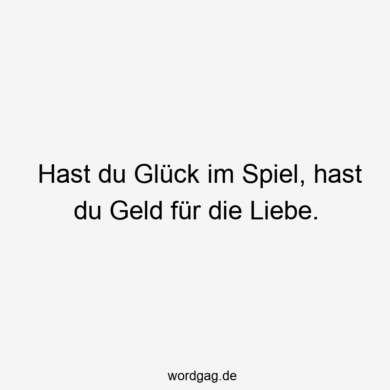 Hast du Glück im Spiel, hast du Geld für die Liebe.