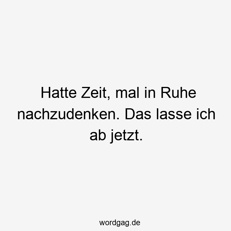 195 Lustige lassen Sprüche - Hatte Zeit, mal in Ruhe nachzudenken. Das lasse ich ab jetzt.