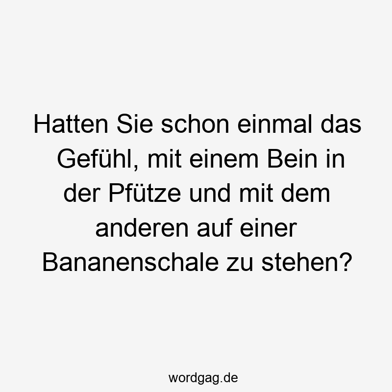 Lustige Gleichgewicht Sprüche - Hatten Sie schon einmal das Gefühl, mit einem Bein in der Pfütze und mit dem anderen auf einer Bananenschale zu stehen?
