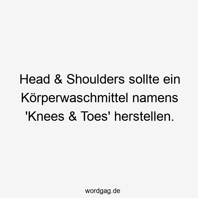 Head & Shoulders sollte ein Körperwaschmittel namens ‚Knees & Toes‘ herstellen.