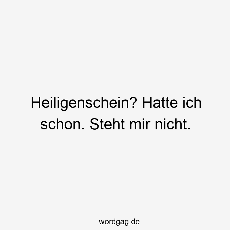 Heiligenschein? Hatte ich schon. Steht mir nicht.