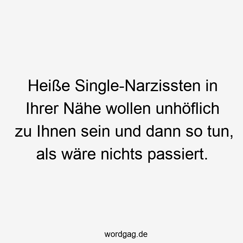 35 Lustige Nähe Sprüche - Heiße Single-Narzissten in Ihrer Nähe wollen unhöflich zu Ihnen sein und dann so tun, als wäre nichts passiert.