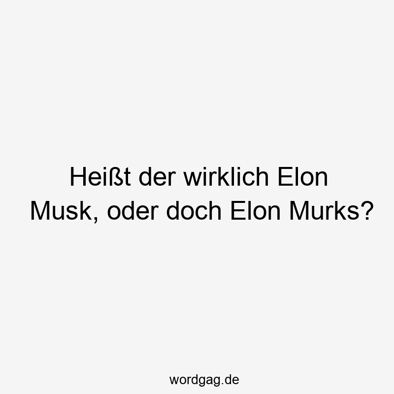 Heißt der wirklich Elon Musk, oder doch Elon Murks?