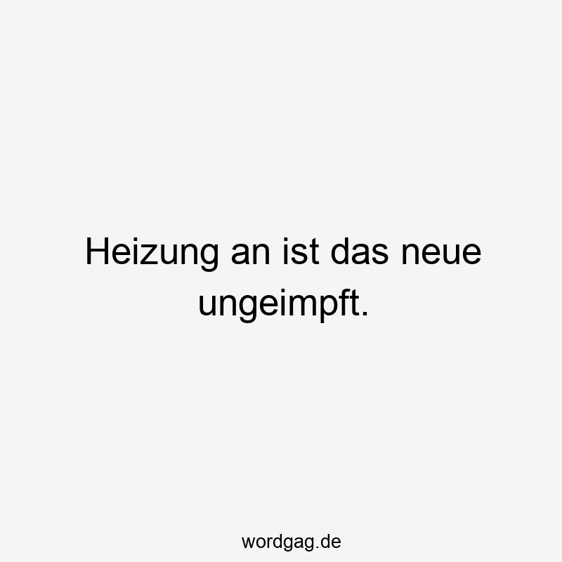 Heizung an ist das neue ungeimpft.