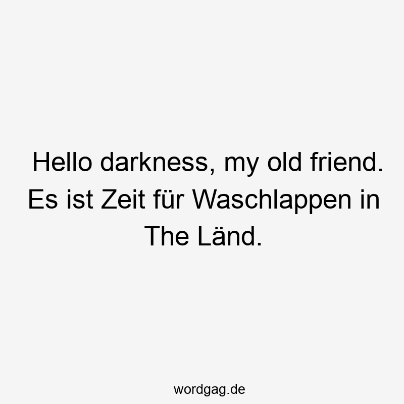 Lustige Sprüche: The Länd - Hello darkness, my old friend. Es ist Zeit für Waschlappen in The Länd.