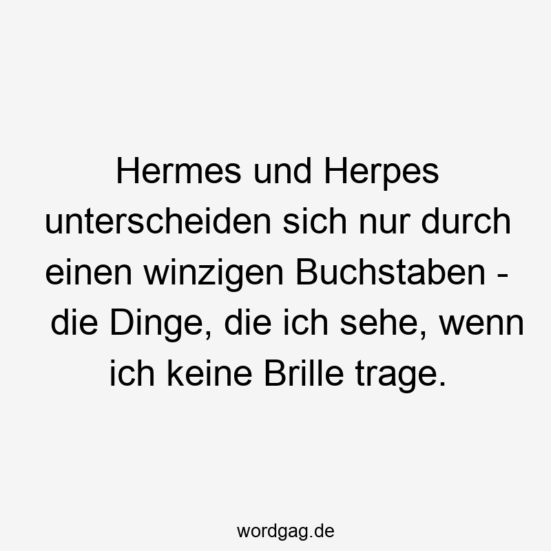 180 Lustige Dinge Sprüche - Hermes und Herpes unterscheiden sich nur durch einen winzigen Buchstaben – die Dinge, die ich sehe, wenn ich keine Brille trage.