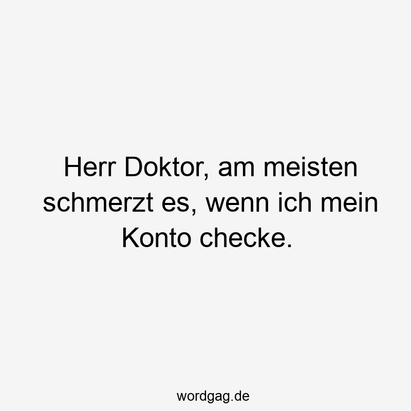 38 Lustige Konto Sprüche - Herr Doktor, am meisten schmerzt es, wenn ich mein Konto checke.