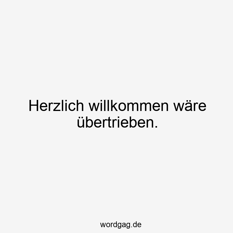 Herzlich willkommen wäre übertrieben.