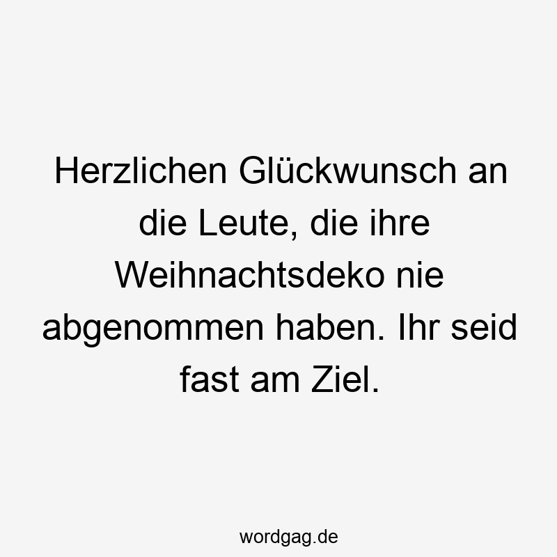 Herzlichen Glückwunsch an die Leute, die ihre Weihnachtsdeko nie abgenommen haben. Ihr seid fast am Ziel.
