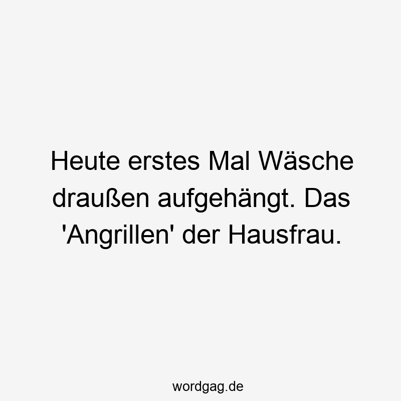Heute erstes Mal Wäsche draußen aufgehängt. Das ‚Angrillen‘ der Hausfrau.