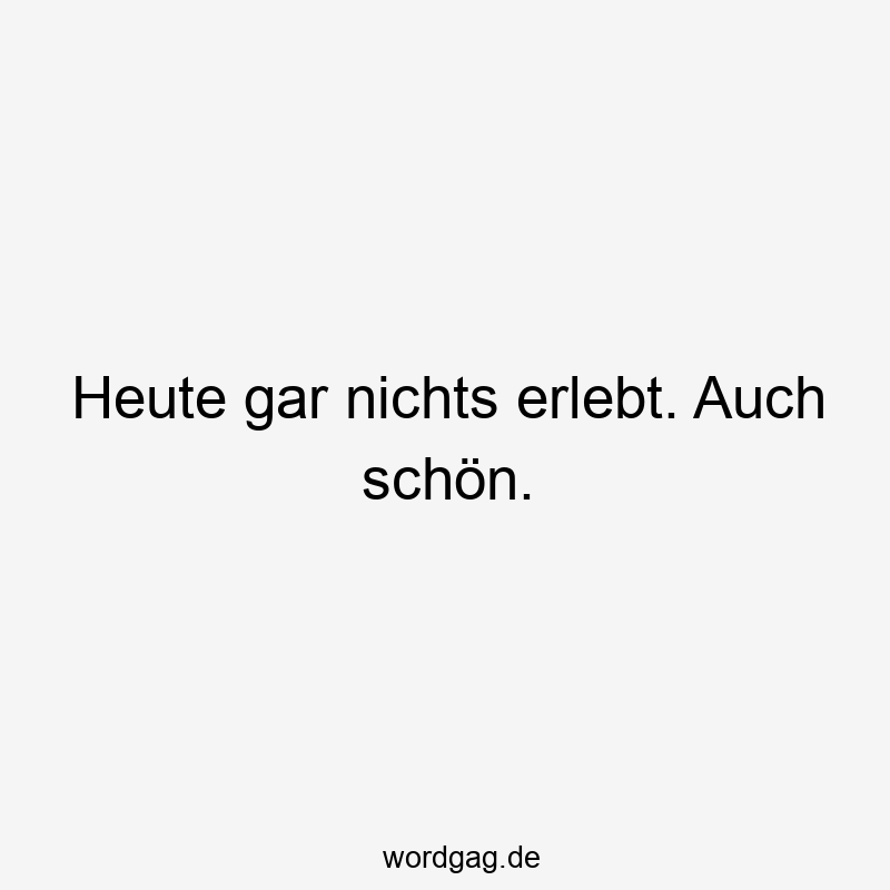 Heute gar nichts erlebt. Auch schön.