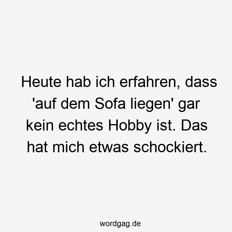 Heute hab ich erfahren, dass ‚auf dem Sofa liegen‘ gar kein echtes Hobby ist. Das hat mich etwas schockiert.