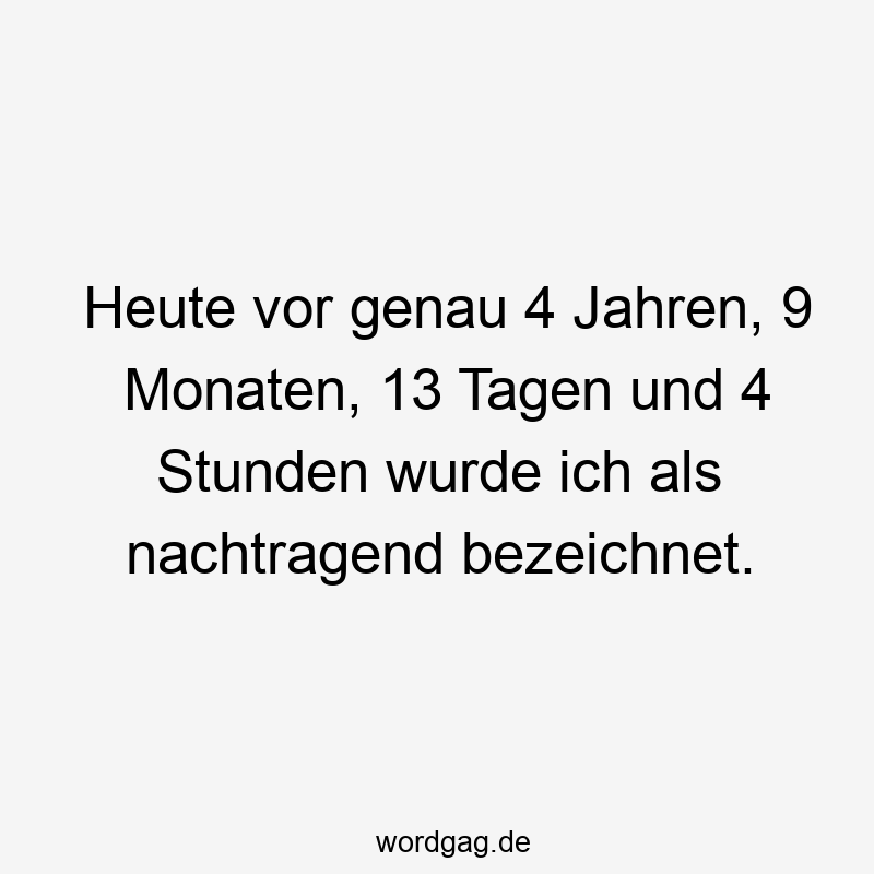 Heute vor genau 4 Jahren, 9 Monaten, 13 Tagen und 4 Stunden wurde ich als nachtragend bezeichnet.