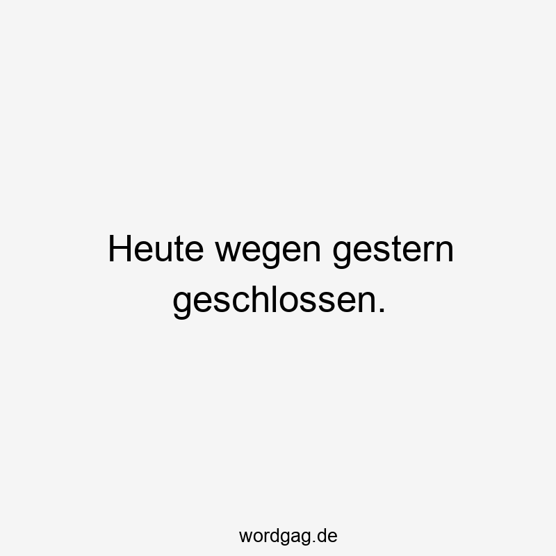 Lustige Sprüche: gestern - Heute wegen gestern geschlossen.