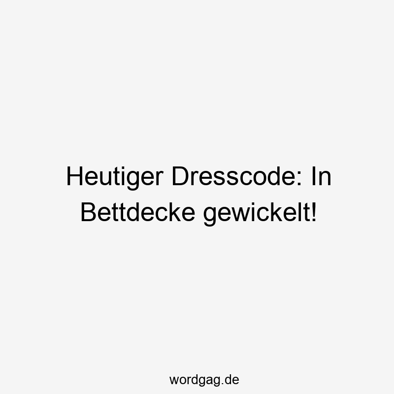 Heutiger Dresscode: In Bettdecke gewickelt!